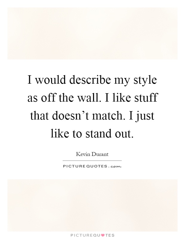 I would describe my style as off the wall. I like stuff that doesn't match. I just like to stand out Picture Quote #1