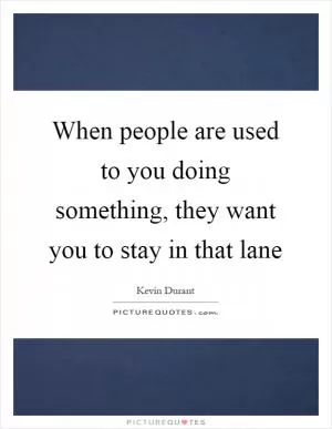 When people are used to you doing something, they want you to stay in that lane Picture Quote #1