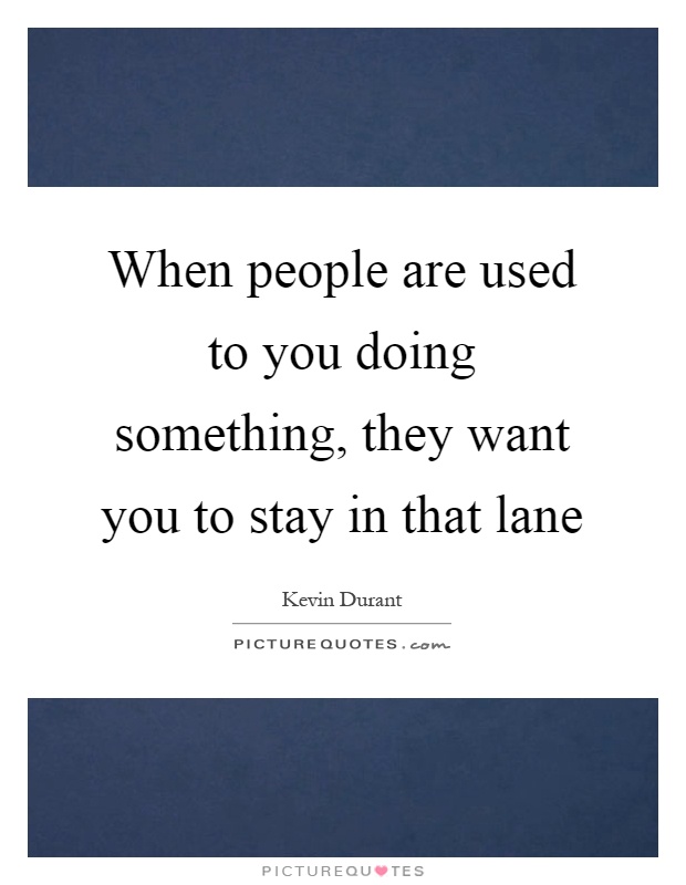 When people are used to you doing something, they want you to stay in that lane Picture Quote #1