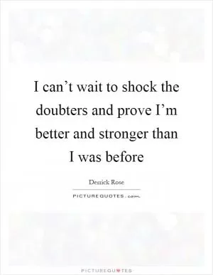 I can’t wait to shock the doubters and prove I’m better and stronger than I was before Picture Quote #1