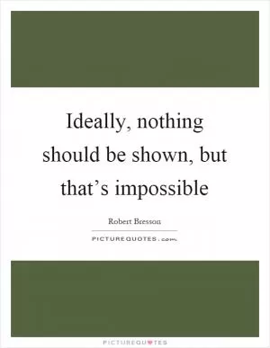 Ideally, nothing should be shown, but that’s impossible Picture Quote #1