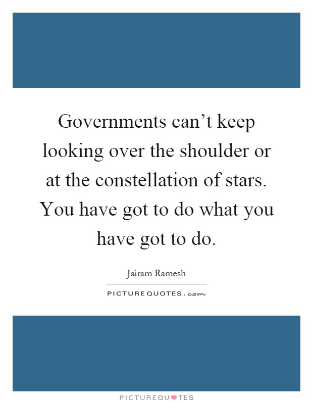 Governments can't keep looking over the shoulder or at the constellation of stars. You have got to do what you have got to do Picture Quote #1