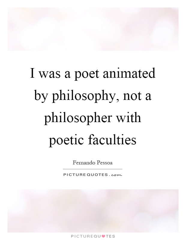 I was a poet animated by philosophy, not a philosopher with poetic faculties Picture Quote #1