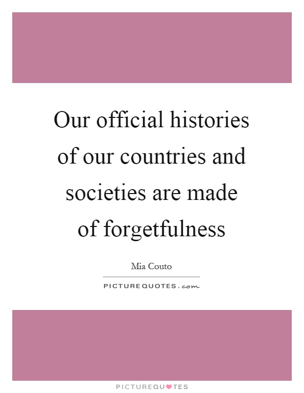 Our official histories of our countries and societies are made of forgetfulness Picture Quote #1