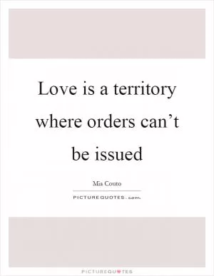Love is a territory where orders can’t be issued Picture Quote #1
