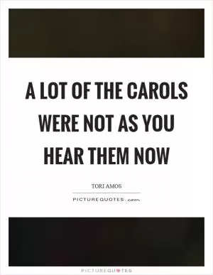 A lot of the carols were not as you hear them now Picture Quote #1