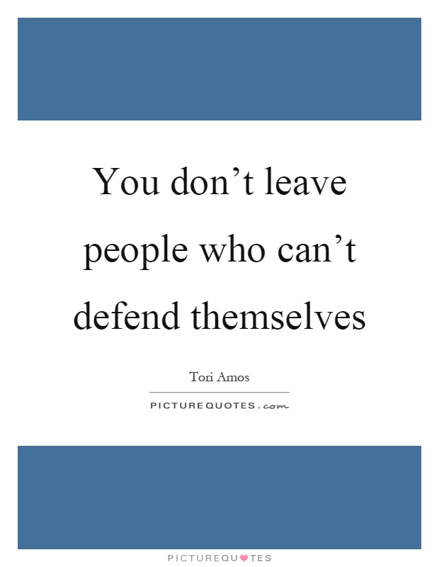 You don't leave people who can't defend themselves Picture Quote #1