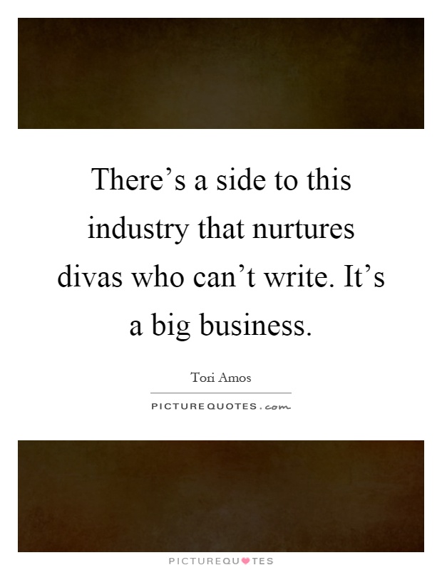 There's a side to this industry that nurtures divas who can't write. It's a big business Picture Quote #1
