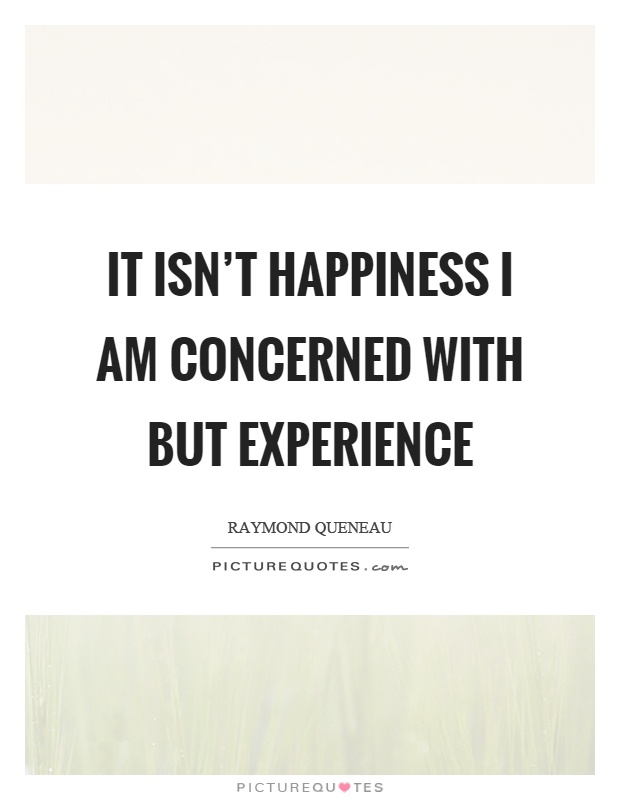It isn't happiness I am concerned with but experience Picture Quote #1