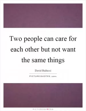 Two people can care for each other but not want the same things Picture Quote #1