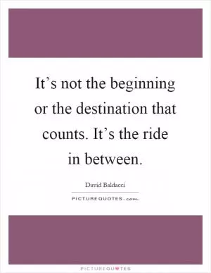 It’s not the beginning or the destination that counts. It’s the ride in between Picture Quote #1
