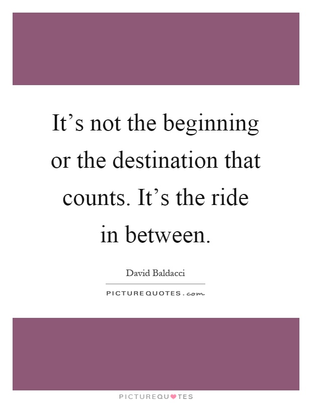 It's not the beginning or the destination that counts. It's the ride in between Picture Quote #1
