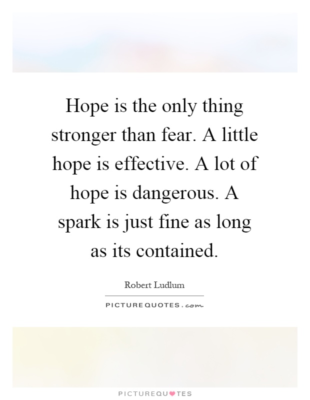 Hope is the only thing stronger than fear. A little hope is effective. A lot of hope is dangerous. A spark is just fine as long as its contained Picture Quote #1