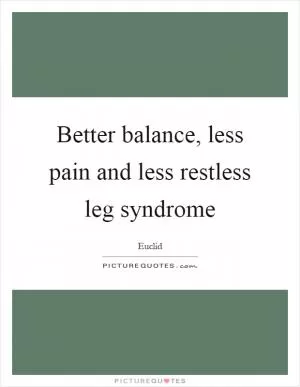 Better balance, less pain and less restless leg syndrome Picture Quote #1