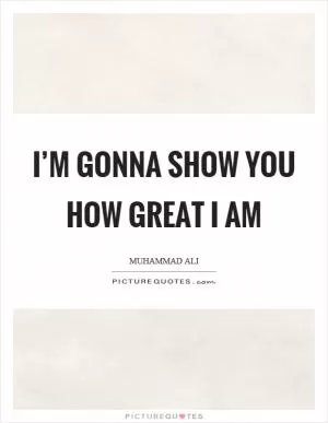 I’m gonna show you how great I am Picture Quote #1