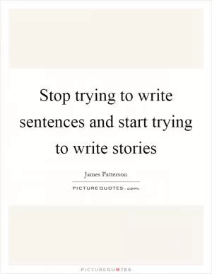 Stop trying to write sentences and start trying to write stories Picture Quote #1