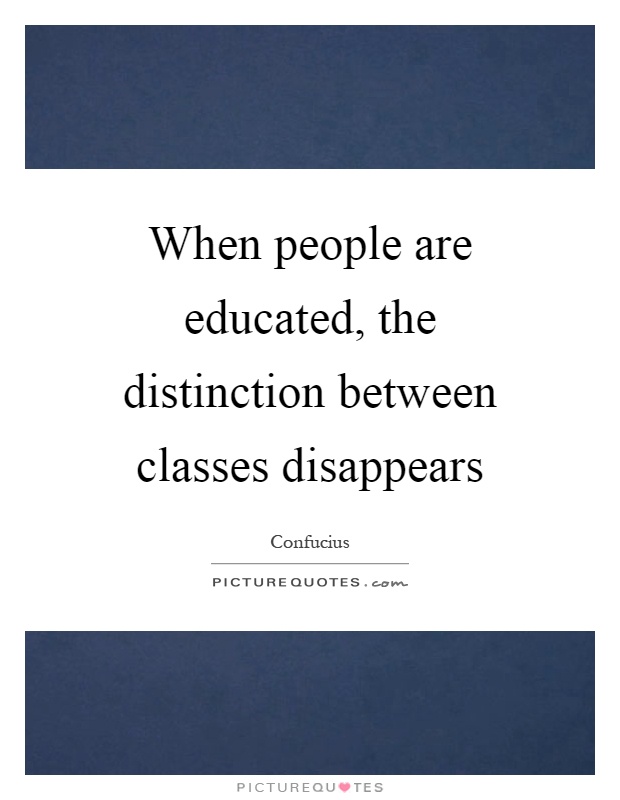 When people are educated, the distinction between classes disappears Picture Quote #1