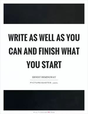 Write as well as you can and finish what you start Picture Quote #1