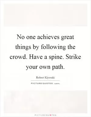 No one achieves great things by following the crowd. Have a spine. Strike your own path Picture Quote #1