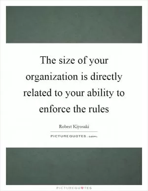 The size of your organization is directly related to your ability to enforce the rules Picture Quote #1