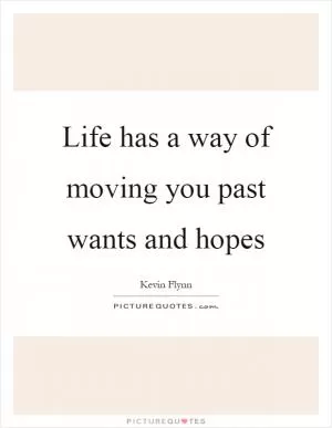 Life has a way of moving you past wants and hopes Picture Quote #1