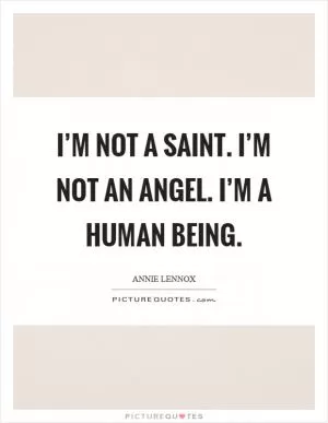 I’m not a saint. I’m not an angel. I’m a human being Picture Quote #1