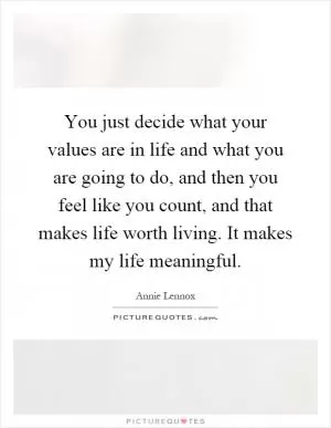 You just decide what your values are in life and what you are going to do, and then you feel like you count, and that makes life worth living. It makes my life meaningful Picture Quote #1