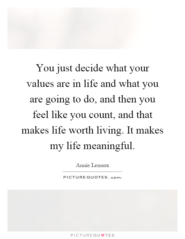 You just decide what your values are in life and what you are going to do, and then you feel like you count, and that makes life worth living. It makes my life meaningful Picture Quote #1