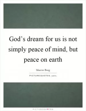 God’s dream for us is not simply peace of mind, but peace on earth Picture Quote #1
