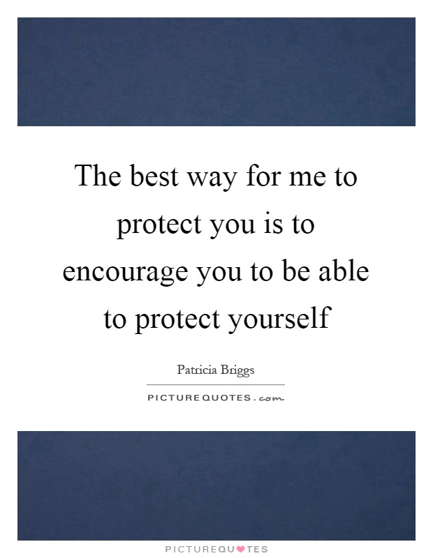 The best way for me to protect you is to encourage you to be able to protect yourself Picture Quote #1