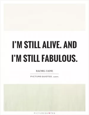 I’m still alive. And I’m still fabulous Picture Quote #1