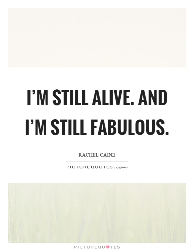 I'm still alive. And I'm still fabulous Picture Quote #1
