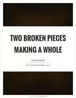 Two broken pieces making a whole Picture Quote #1