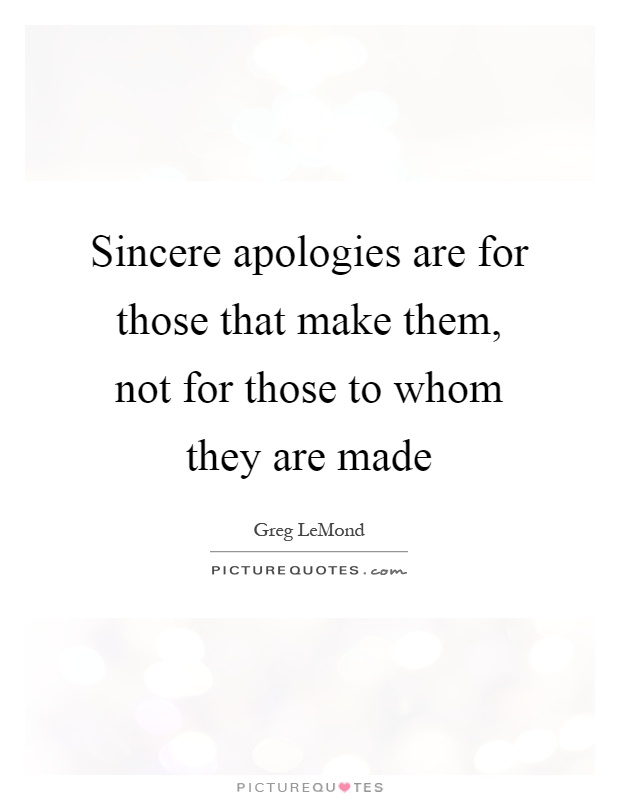 Sincere apologies are for those that make them, not for those to whom they are made Picture Quote #1