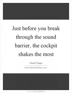 Just before you break through the sound barrier, the cockpit shakes the most Picture Quote #1