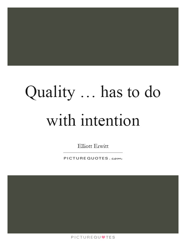 Quality … has to do with intention Picture Quote #1
