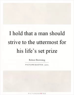 I hold that a man should strive to the uttermost for his life’s set prize Picture Quote #1