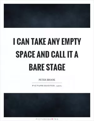 I can take any empty space and call it a bare stage Picture Quote #1