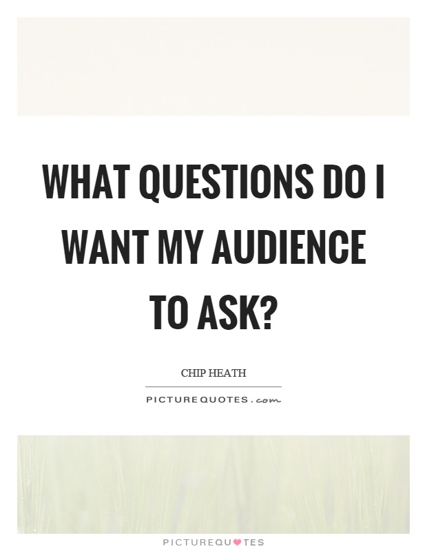 What questions do I want my audience to ask? Picture Quote #1