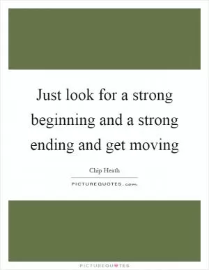 Just look for a strong beginning and a strong ending and get moving Picture Quote #1