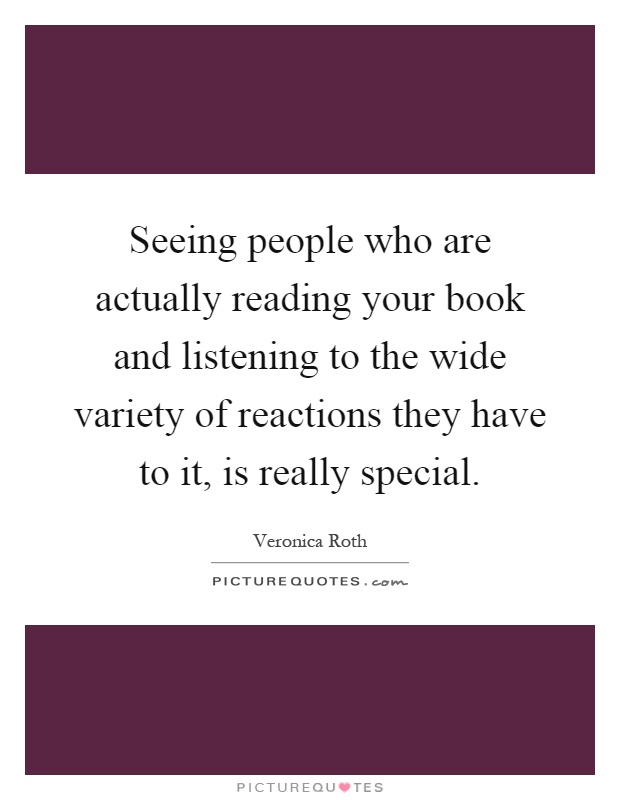 Seeing people who are actually reading your book and listening to the wide variety of reactions they have to it, is really special Picture Quote #1