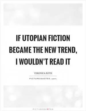 If utopian fiction became the new trend, I wouldn’t read it Picture Quote #1