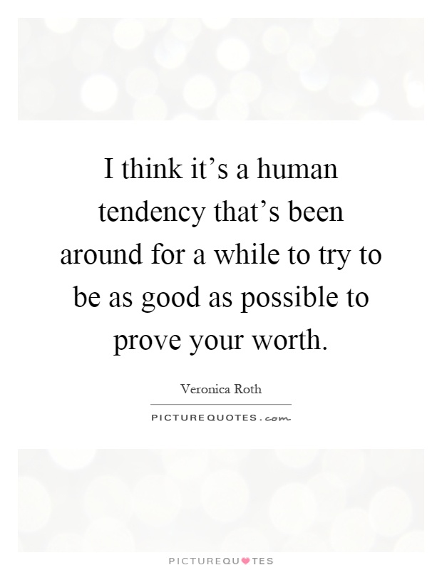 I think it's a human tendency that's been around for a while to try to be as good as possible to prove your worth Picture Quote #1