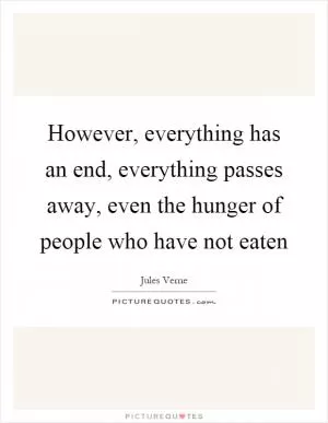 However, everything has an end, everything passes away, even the hunger of people who have not eaten Picture Quote #1