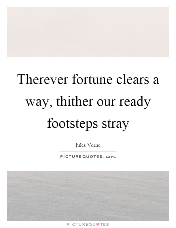 Therever fortune clears a way, thither our ready footsteps stray Picture Quote #1