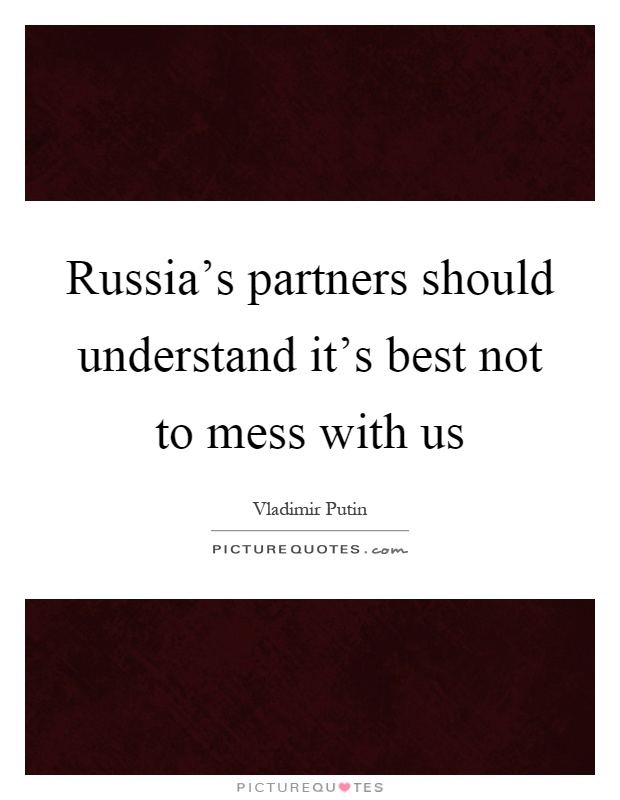 Russia's partners should understand it's best not to mess with us Picture Quote #1
