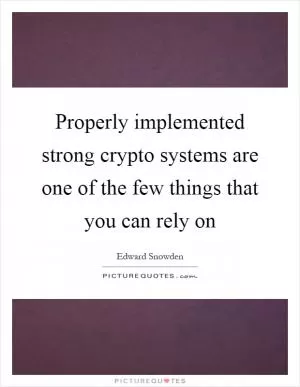 Properly implemented strong crypto systems are one of the few things that you can rely on Picture Quote #1