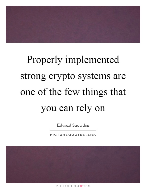 Properly implemented strong crypto systems are one of the few things that you can rely on Picture Quote #1