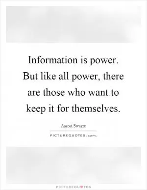 Information is power. But like all power, there are those who want to keep it for themselves Picture Quote #1
