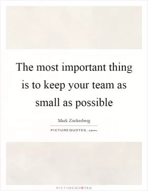 The most important thing is to keep your team as small as possible Picture Quote #1